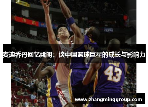 麦迪乔丹回忆姚明：谈中国篮球巨星的成长与影响力