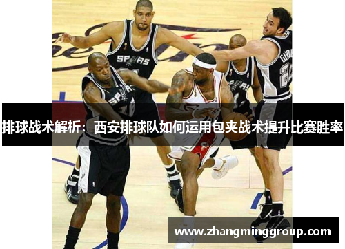 排球战术解析：西安排球队如何运用包夹战术提升比赛胜率