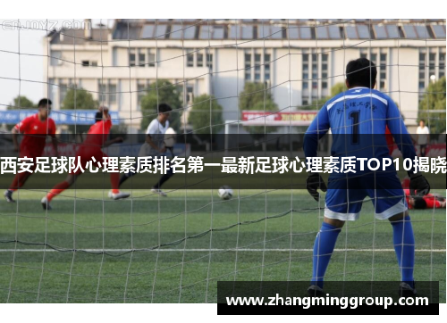西安足球队心理素质排名第一最新足球心理素质TOP10揭晓