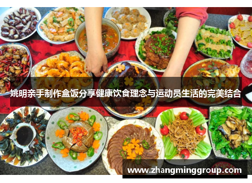 姚明亲手制作盒饭分享健康饮食理念与运动员生活的完美结合