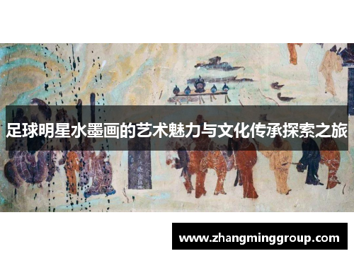 足球明星水墨画的艺术魅力与文化传承探索之旅
