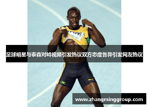足球明星与泰森对峙视频引发热议双方态度各异引发网友热议