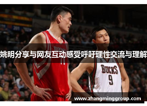 姚明分享与网友互动感受呼吁理性交流与理解