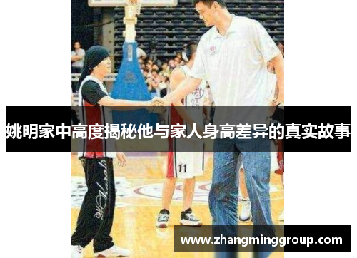 姚明家中高度揭秘他与家人身高差异的真实故事