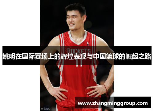 姚明在国际赛场上的辉煌表现与中国篮球的崛起之路