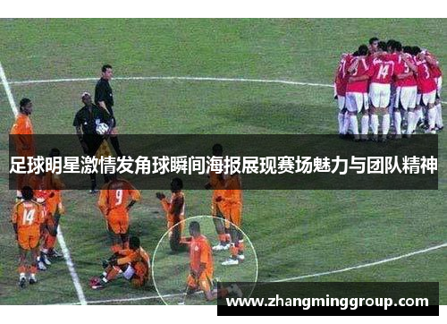 足球明星激情发角球瞬间海报展现赛场魅力与团队精神