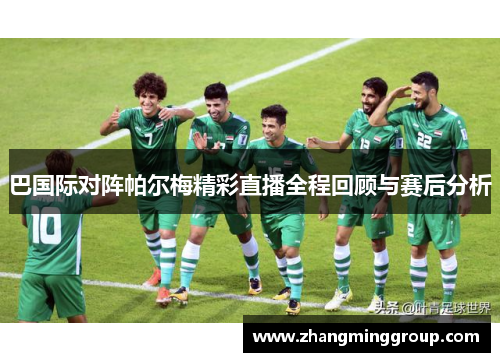 巴国际对阵帕尔梅精彩直播全程回顾与赛后分析