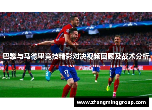 巴黎与马德里竞技精彩对决视频回顾及战术分析